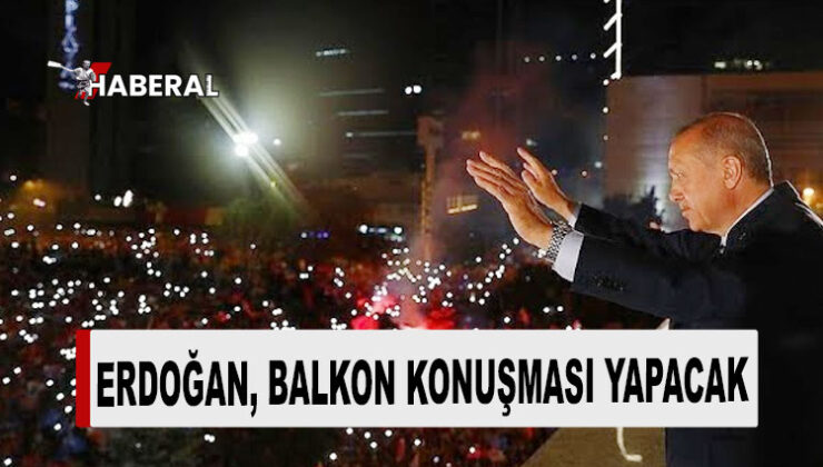 T.C Cumhurbaşkanı Erdoğan, balkon konuşması yapacak