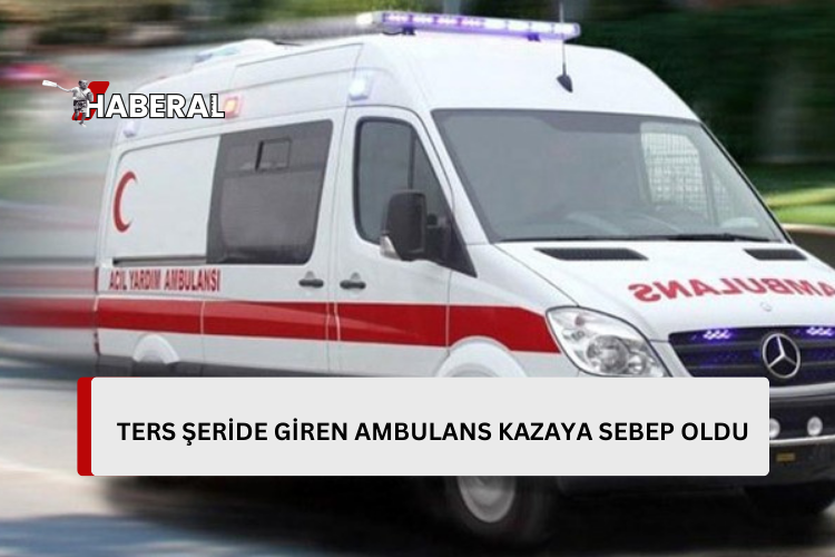 Ambulans ters şeride girdi…