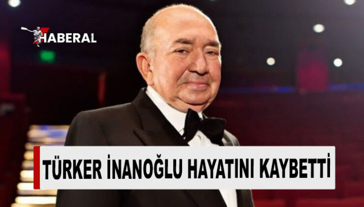 Türk sinemasının acı kaybı! Türker İnanoğlu hayatını kaybetti