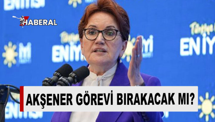 İYİ Parti Genel Başkanı Akşener’in görevi bırakacağı iddia edildi