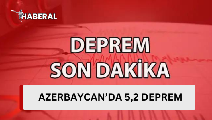Azerbaycan’da 5,2 büyüklüğünde deprem…