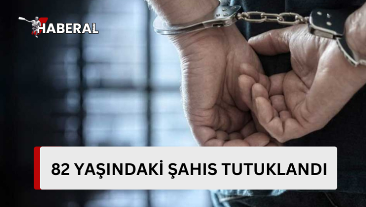 82 yaşındaki şahıs tutuklandı…