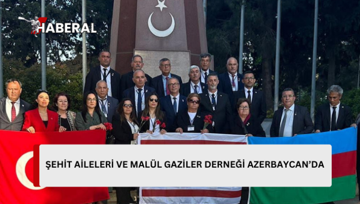 Şehit Aileleri ve Malül Gaziler Derneği heyeti, Azerbaycan’da temaslarda bulunuyor…