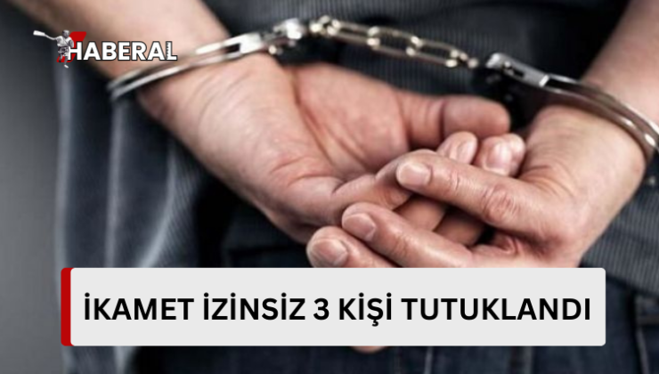 İkamet izinsiz 3 kişi tutuklandı…