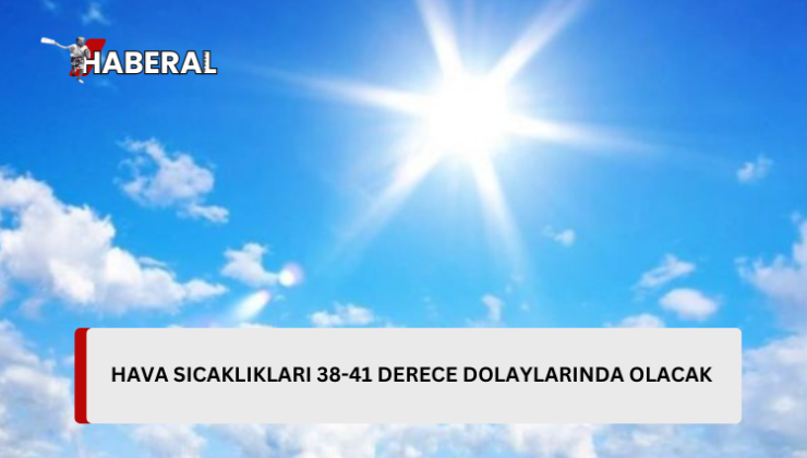 Hava sıcaklığı 38-41 derece dolaylarında olacak…