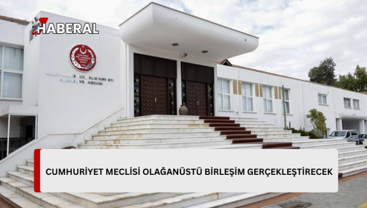 Cumhuriyet Meclisi olağanüstü birleşim gerçekleştirecek…Toplantıya Tatar da katılacak…