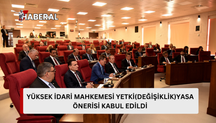 Yüksek İdare Mahkemesi Yetki (Değişiklik) Yasa Önerisi oy birliğiyle kabul edildi…