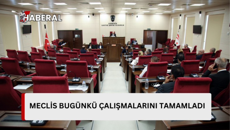 Meclisi bugünkü çalışmalarını tamamladı…