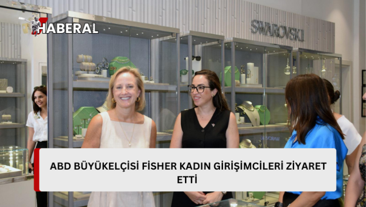 ABD Büyükelçisi Fisher, kadın girişimcilerin işletmelerini ziyaret etti…