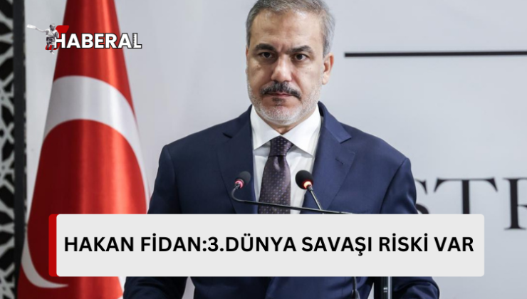 Hakan Fidan:”3. Dünya Savaşı riski var.”