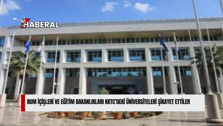 Rum İçişleri ve Eğitim Bakanlıkları KKTC’deki üniversiteleri şikayet ettiler