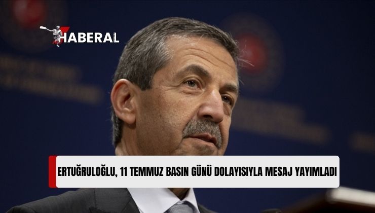 Dışişleri Bakanı Ertuğruloğlu, 11 Temmuz Basın Günü Mesajı Yayımladı