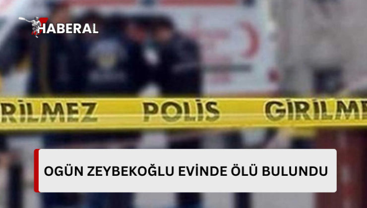 Ogün zeybekoğlu evinde ölü bulundu…