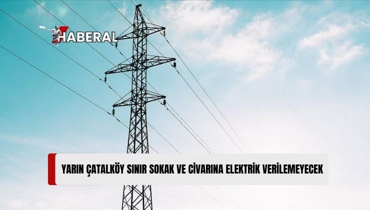 Çatalköy Sınır Sokak ve Civarına Yarın Elektrik Verilemeyecek