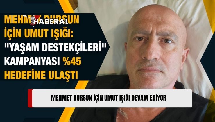 Mehmet Dursun İçin Başlatılan “Yaşam Destekçileri” Kampanyası Yüzde 45 Hedefine Ulaştı