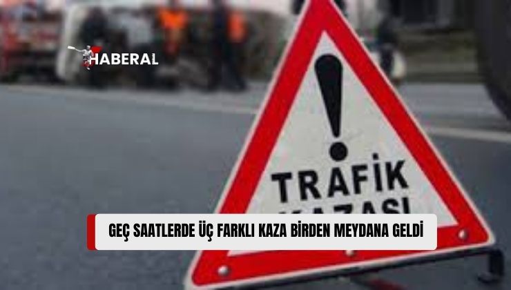 Gece Geç Saatlerde Meydana Gelen 3 Trafik Kazasında Yaralanan Olmadı