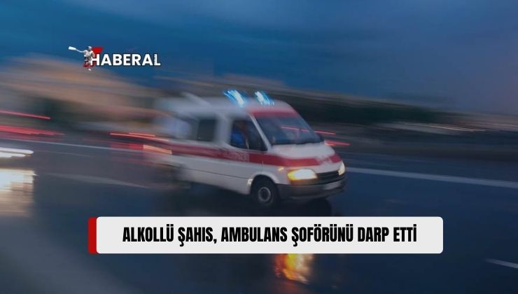 Alkol Tesiri Altında Bir Şahıs, Sağlık Sorunu Olduğu Gerekçesiyle Ambulans Çağırdı, Ambulans Şoförünü Darp Etti