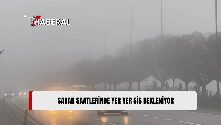 Yarın, Cuma ve Cumartesi Sabah Saatleri Yer Yer Sis Bekleniyor