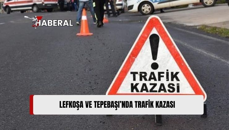 Lefkoşa ve Tepebaşı’nda Dün İki Ayrı Trafik Kazası Meydana Geldi