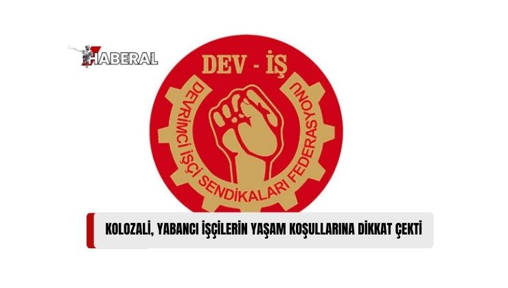 DEV-İŞ Başkanı Kolozali: “İnsan Gibi Yaşayabilmek, Ekmek Parası Kazanmaya Çalışan Herkesin Hakkıdır”