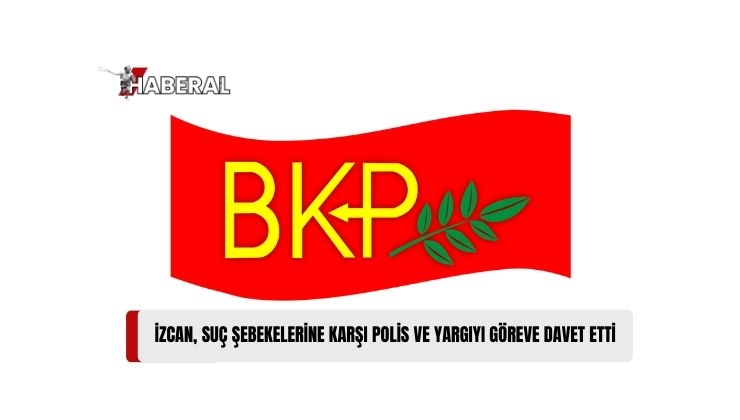 BKP Başkanı İzcan: “Suç Şebekelerine Karşı Polis ve Yargıyı Göreve Davet Ediyoruz”