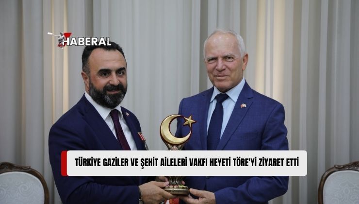 Töre, Türkiye Gaziler ve Şehit Aileleri Vakfı Heyetini Kabul Etti