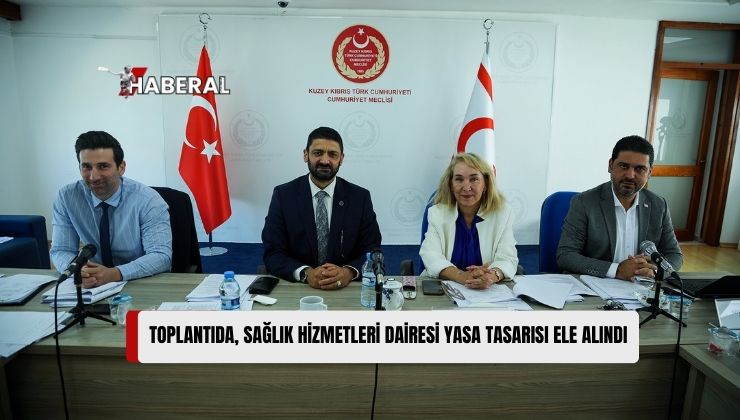 İdari Komite, Sağlık Hizmetleri Dairesi (Kuruluş, Görev ve Çalışma Esasları) Yasa Tasarısı’nı Görüştü