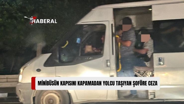 Minibüsün Kapısını Kapamadan Yolcu Taşıyan Şoföre Ceza Kesildi