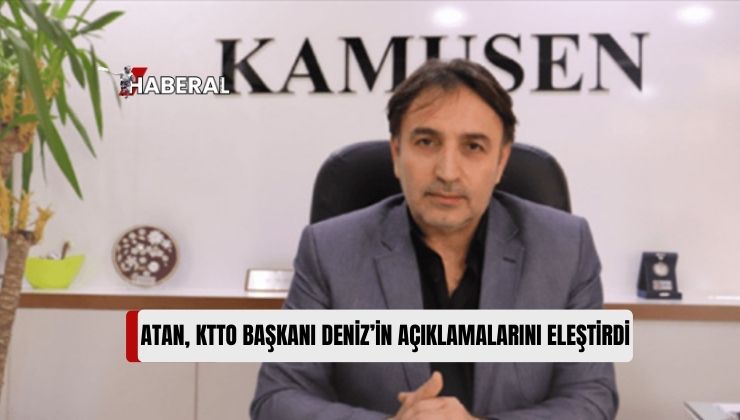 KAMUSEN Başkanı Atan, KTTO Başkanı Deniz’in Hayat Pahalılığına İlişkin Açıklamalarını Eleştirdi