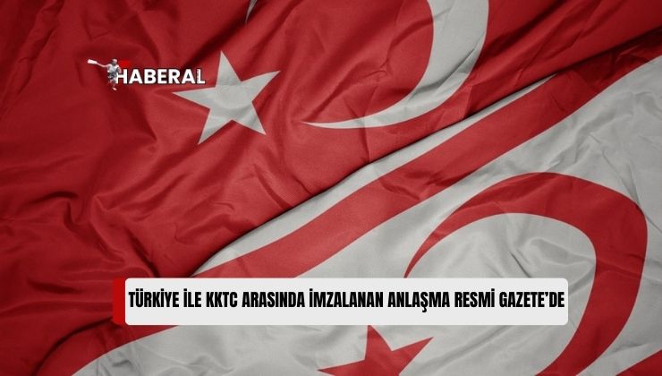 Türkiye ile KKTC Arasında İmzalanan Milletlerarası Anlaşma TC Resmi Gazete’de