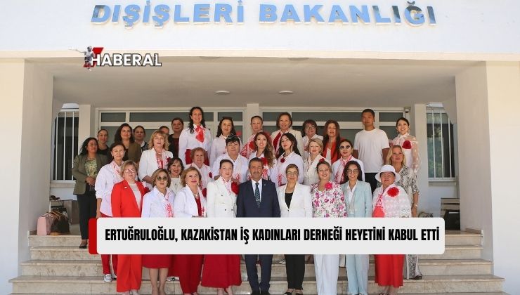 Dışişleri Bakanı Ertuğruloğlu, Kazakistan İş Kadınları Derneği Heyetini Kabul Etti