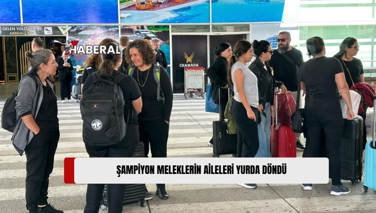 Şampiyon Meleklerin Aileleri, Bugün Öğle Saatlerinde Yurda Döndü