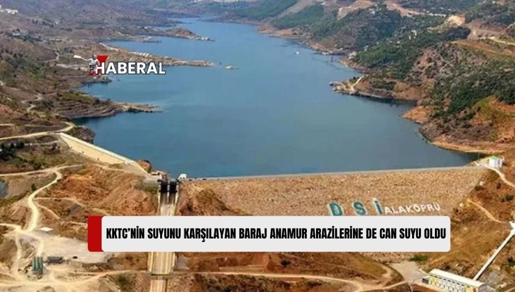 Kıbrıs’a İçme Suyu ve Tarım Amaçlı Su Tedarik Edilen Alaköprü Barajı, Anamur’da 59 Bin Dekar Tarım Arazisini Suya Kavuşturdu