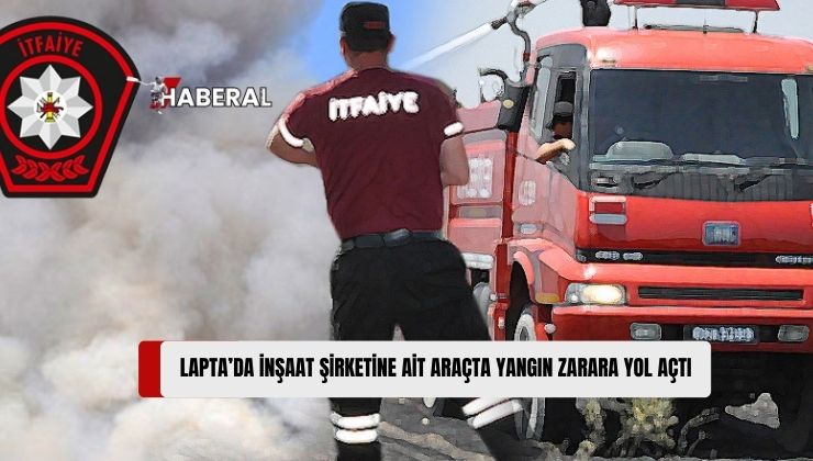 Lapta’da Bir Şirkete Ait Araçta Yangın Meydana Geldi