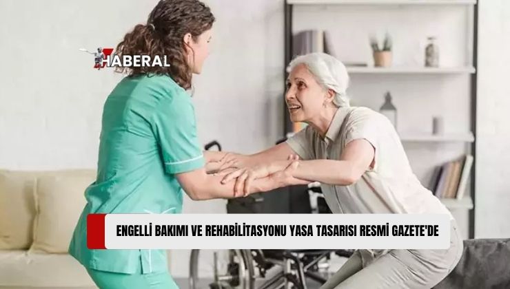 Engelli Bakımı ve Rehabilitasyonu Yasa Tasarısı, Dünkü Resmi Gazetede Yayımlanarak Halkın Bilgisine Sunuldu