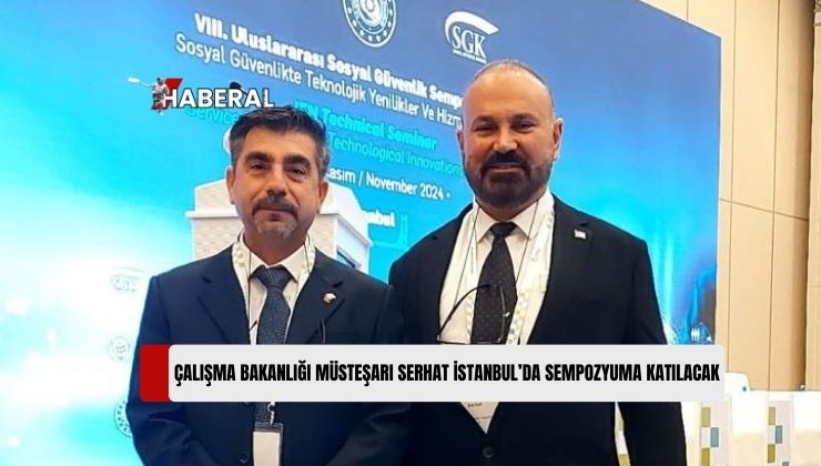 Çalışma ve Sosyal Güvenlik Bakanlığı Müsteşarı Tahir Serhat İstanbul’da Yapılacak “Uluslararası Sosyal Güvenlik Sempozyumuna” Katılacak