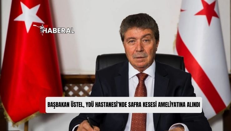 Başbakan Ünal Üstel, Yakın Doğu Üniversitesi Hastanesi’nde Safra Kesesi Ameliyatına Alındı