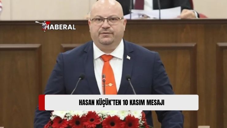 UBP Girne Milletvekili Hasan Küçük, Atatürk’ün Vefatının 86. Yıl Dönümü Dolayısıyla Mesaj Yayımladı