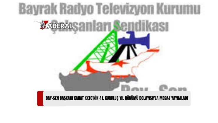 Bayrak Radyo Televizyon Kurumu Çalışanları Sendikası (BAY-SEN) Başkanı İbrahim Kanat, KKTC’nin 41. Kuruluş Yıl Dönümü Dolayısıyla Mesaj Yayımladı