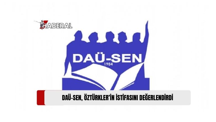 DAÜ-SEN Öztürkler’in İstifasını “Önemli ve Anlamlı” Olarak Değerlendirdi