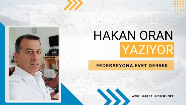 HAKAN ORAN YAZDI :  ” FEDERASYONA EVET DERSEK “