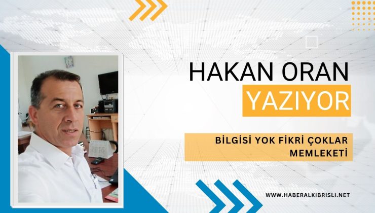 Hakan Oran Yazdı : BİLGİSİ YOK FİKRİ ÇOKLAR MEMLEKETİ