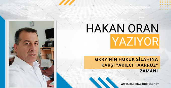Hakan Oran Yazdı : GKRY’NİN HUKUK SİLAHINA KARŞI “AKILCI TAARRUZ” ZAMANI