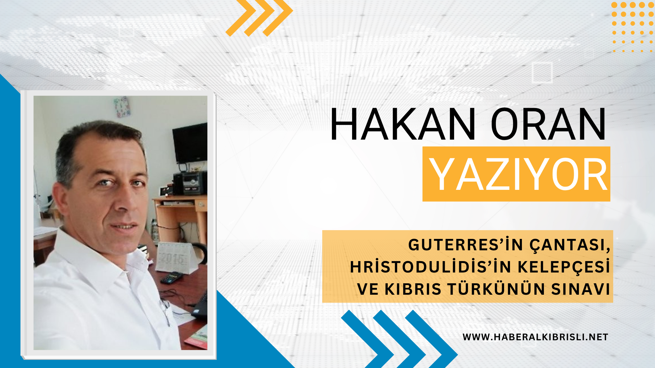 Hakan Oran Yazdı : GUTERRES’İN ÇANTASI, HRİSTODULİDİS’İN KELEPÇESİ VE KIBRIS TÜRKÜNÜN SINAVI