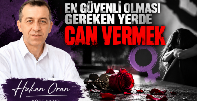 Hakan Oran Yazdı : EN GÜVENLİ OLMASI GEREKEN YERDE CAN VERMEK